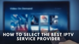 How to select the best IPTV service provider in 2022?